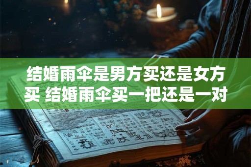 结婚雨伞是男方买还是女方买 结婚雨伞买一把还是一对