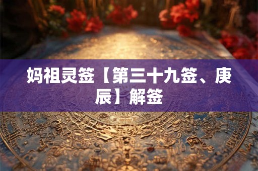 妈祖灵签【第三十九签、庚辰】解签