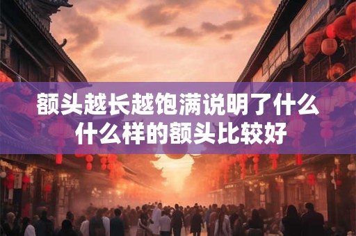 额头越长越饱满说明了什么 什么样的额头比较好