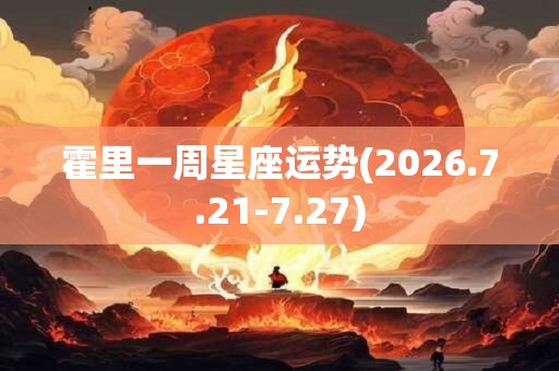 霍里一周星座运势(2026.7.21-7.27)