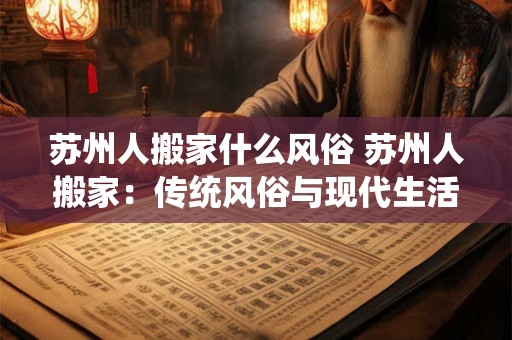 苏州人搬家什么风俗 苏州人搬家：传统风俗与现代生活的融合