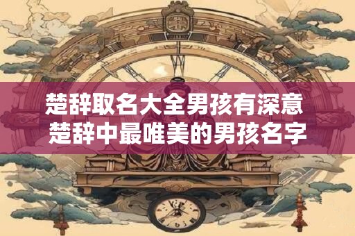 楚辞取名大全男孩有深意 楚辞中最唯美的男孩名字