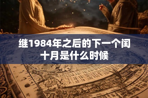 继1984年之后的下一个闰十月是什么时候 继1984年之后的下一个闰十月是什么时候