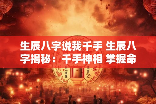 生辰八字说我千手 生辰八字揭秘:千手神相 掌握命运之谜! 生辰八字说我千手 生辰八字揭秘:千手神相 掌握命运之谜!