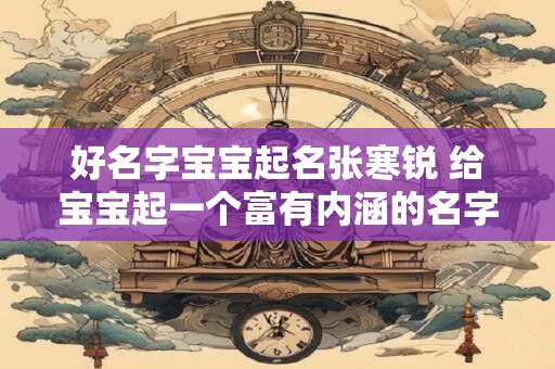 好名字宝宝起名张寒锐 给宝宝起一个富有内涵的名字 好名字宝宝起名张寒锐 给宝宝起一个富有内涵的名字