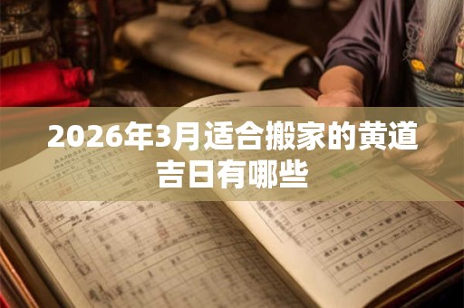 2026年3月适合搬家的黄道吉日有哪些