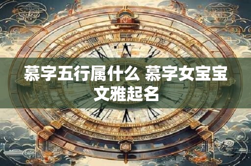 慕字五行属什么 慕字女宝宝文雅起名