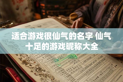 适合游戏很仙气的名字 仙气十足的游戏昵称大全