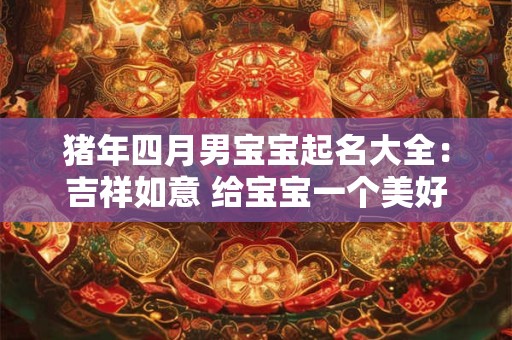 猪年四月男宝宝起名大全：吉祥如意 给宝宝一个美好的开始