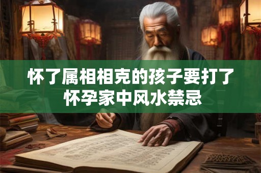 怀了属相相克的孩子要打了 怀孕家中风水禁忌