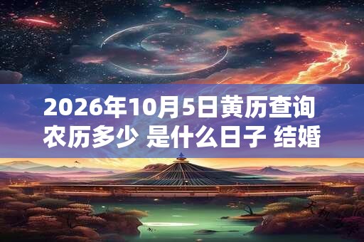 2026年10月5日黄历查询 农历多少 是什么日子 结婚吉时