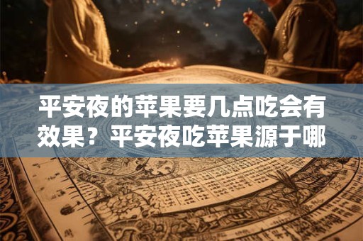 平安夜的苹果要几点吃会有效果?平安夜吃苹果源于哪个国家? 平安夜的苹果要几点吃会有效果?平安夜吃苹果源于哪个国家?