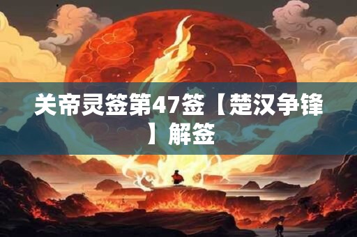 关帝灵签第47签【楚汉争锋】解签