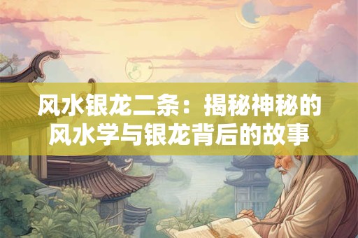 风水银龙二条：揭秘神秘的风水学与银龙背后的故事