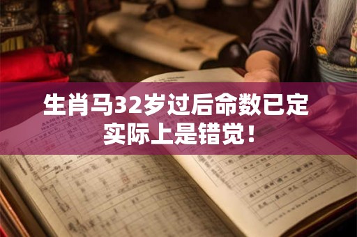 生肖马32岁过后命数已定 实际上是错觉！