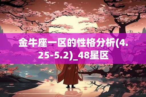 金牛座一区的性格分析(4.25-5.2)_48星区 金牛座一区的性格分析(4.25-5.2)_48星区