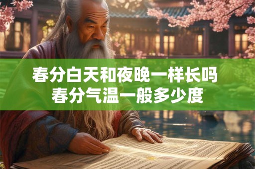春分白天和夜晚一样长吗 春分气温一般多少度