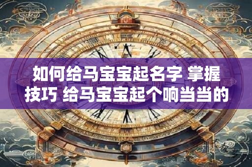 如何给马宝宝起名字 掌握技巧 给马宝宝起个响当当的名字！