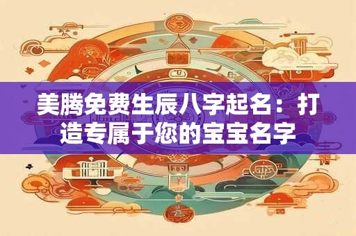 美腾免费生辰八字起名：打造专属于您的宝宝名字