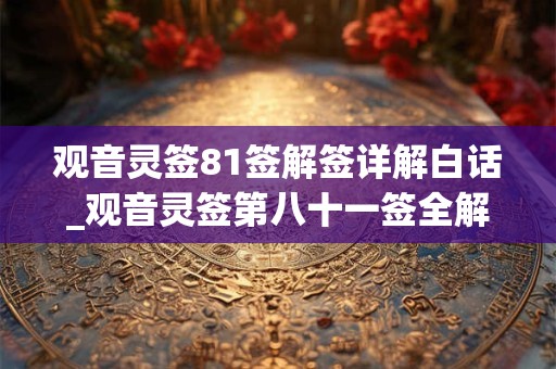 观音灵签81签解签详解白话_观音灵签第八十一签全解
