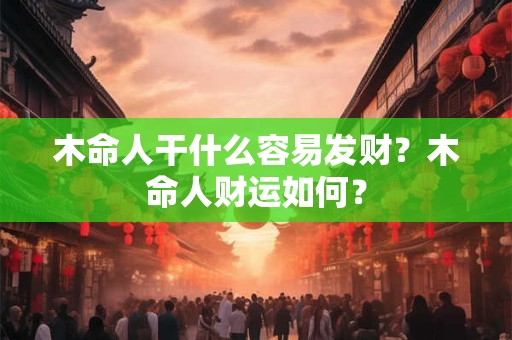 木命人干什么容易发财？木命人财运如何？