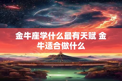 金牛座学什么最有天赋 金牛适合做什么