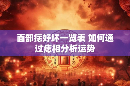 面部痣好坏一览表 如何通过痣相分析运势