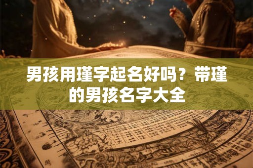 男孩用瑾字起名好吗？带瑾的男孩名字大全