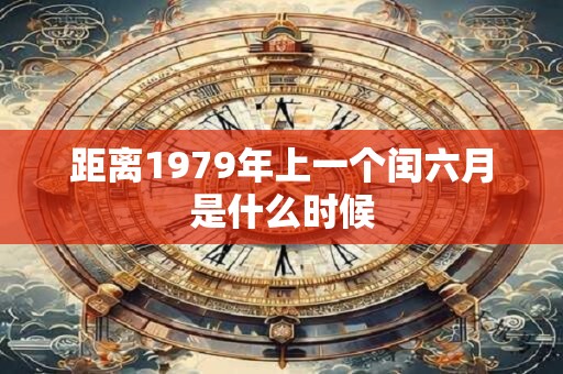 距离1979年上一个闰六月是什么时候 距离1979年上一个闰六月是什么时候