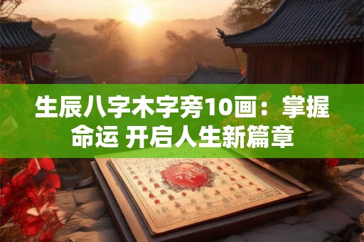 生辰八字木字旁10画：掌握命运 开启人生新篇章