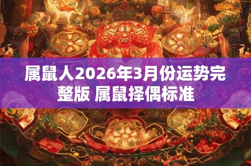 属鼠人2026年3月份运势完整版 属鼠择偶标准