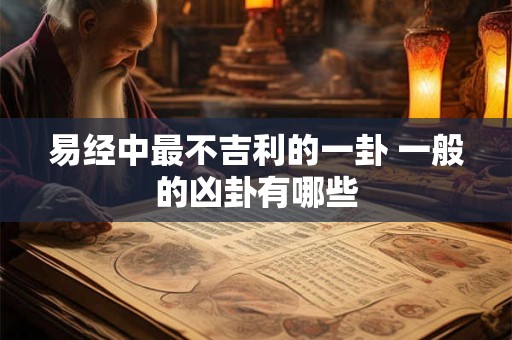 易经中最不吉利的一卦 一般的凶卦有哪些