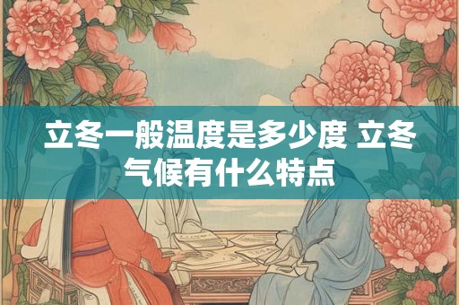 立冬一般温度是多少度 立冬气候有什么特点