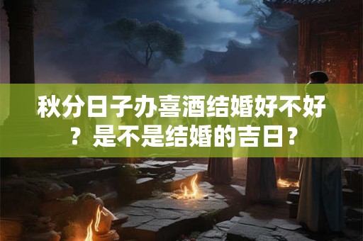 秋分日子办喜酒结婚好不好？是不是结婚的吉日？
