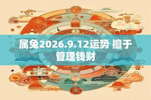 属兔2026.9.12运势 擅于管理钱财 属兔2026.9.12运势 擅于管理钱财