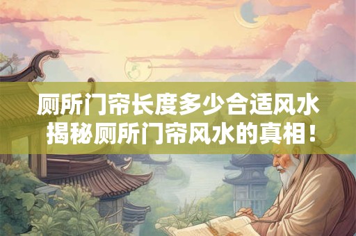 厕所门帘长度多少合适风水 揭秘厕所门帘风水的真相！