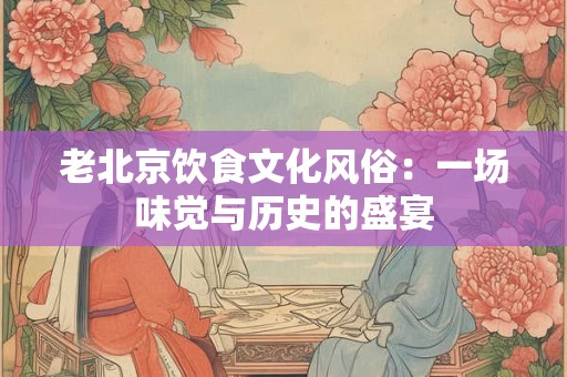 老北京饮食文化风俗：一场味觉与历史的盛宴