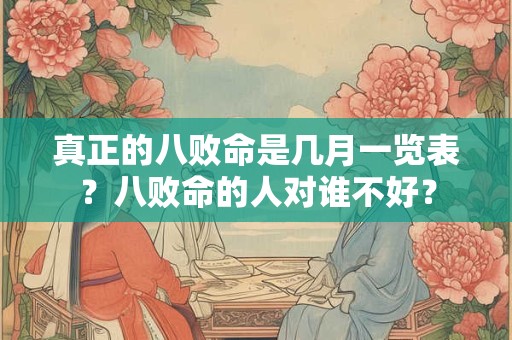 真正的八败命是几月一览表？八败命的人对谁不好？