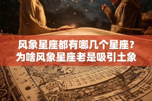 风象星座都有哪几个星座?为啥风象星座老是吸引土象? 风象星座都有哪几个星座?为啥风象星座老是吸引土象?