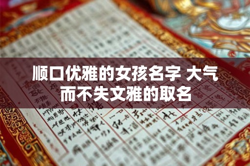 顺口优雅的女孩名字 大气而不失文雅的取名