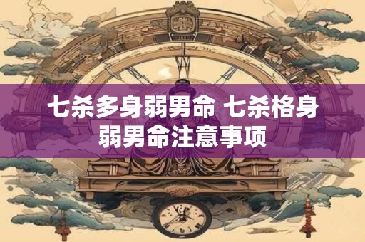 七杀多身弱男命 七杀格身弱男命注意事项