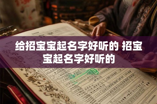 给招宝宝起名字好听的 招宝宝起名字好听的 给招宝宝起名字好听的 招宝宝起名字好听的