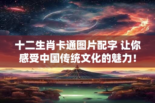十二生肖卡通图片配字 让你感受中国传统文化的魅力! 十二生肖卡通图片配字 让你感受中国传统文化的魅力!