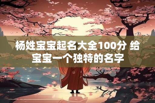 杨姓宝宝起名大全100分 给宝宝一个独特的名字