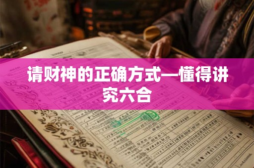 请财神的正确方式—懂得讲究六合 请财神的正确方式—懂得讲究六合