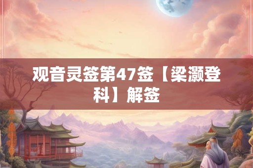 观音灵签第47签【梁灏登科】解签