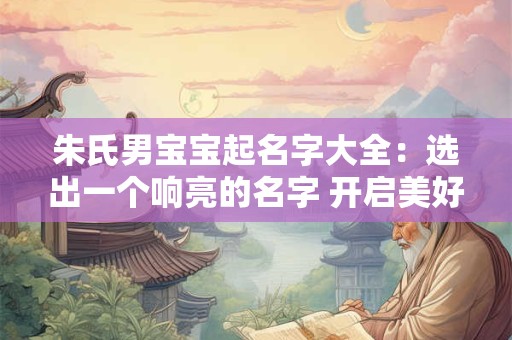朱氏男宝宝起名字大全：选出一个响亮的名字 开启美好的人生