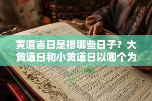 黄道吉日是指哪些日子?大黄道日和小黄道日以哪个为主? 黄道吉日是指哪些日子?大黄道日和小黄道日以哪个为主?
