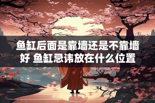 鱼缸后面是靠墙还是不靠墙好 鱼缸忌讳放在什么位置