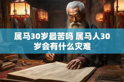 属马30岁最苦吗 属马人30岁会有什么灾难